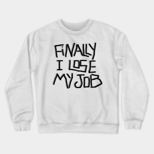 Finally I lose My job ! Crewneck Sweatshirt